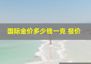 国际金价多少钱一克 报价